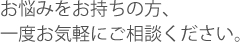 お悩みをお持ちの方、一度お気軽にご相談ください。